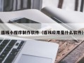 乌鲁木齐连线小程序制作软件（连线应用是什么软件）