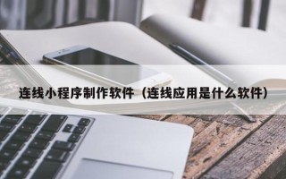 乌鲁木齐连线小程序制作软件（连线应用是什么软件）