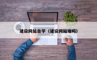 乌鲁木齐建设网站自学（建设网站难吗）