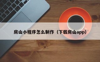 乌鲁木齐房山小程序怎么制作（下载房山app）