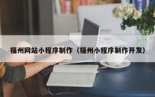 乌鲁木齐福州网站小程序制作（福州小程序制作开发）