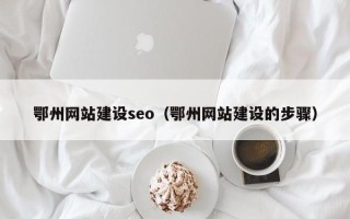 乌鲁木齐鄂州网站建设seo（鄂州网站建设的步骤）