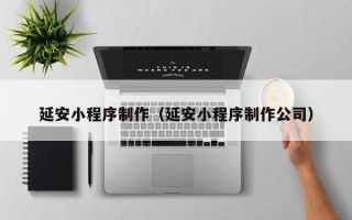 乌鲁木齐延安小程序制作（延安小程序制作公司）