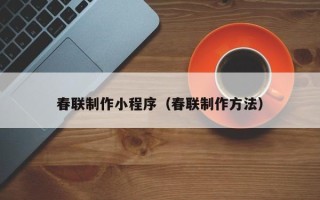 乌鲁木齐春联制作小程序（春联制作方法）